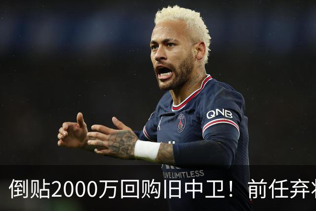 倒贴2000万回购旧中卫！前任弃将身价暴涨，利物浦被动补强引争议