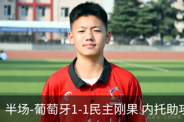 半场-葡萄牙1-1民主刚果 内托助攻若昂·内维斯破门维萨补时扳平