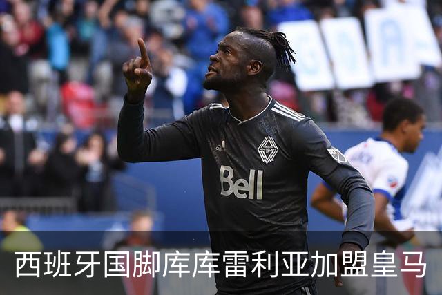 西班牙国脚库库雷利亚加盟皇马